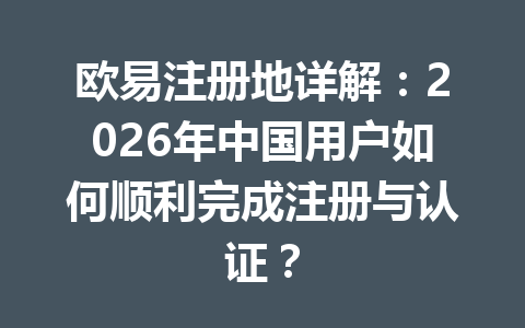 欧易注册地详解:2026年中国用户如何顺利完成注册与认证? 欧易注册地详解:2026年中国用户如何顺利完成注册与认证?