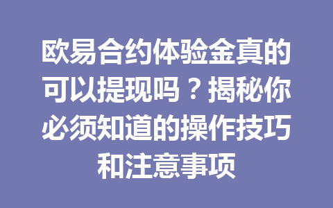 欧易合约体验金真的可以提现吗?揭秘你必须知道的操作技巧和注意事项 欧易合约体验金真的可以提现吗?揭秘你必须知道的操作技巧和注意事项