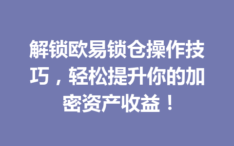解锁欧易锁仓操作技巧，轻松提升你的加密资产收益！