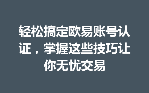 轻松搞定欧易账号认证,掌握这些技巧让你无忧交易 轻松搞定欧易账号认证,掌握这些技巧让你无忧交易