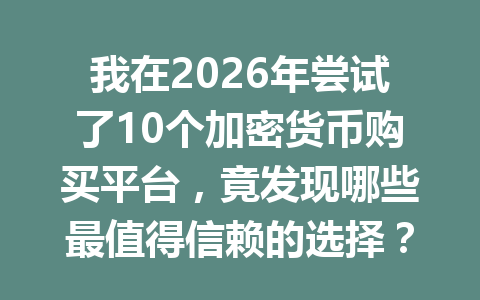 我在2026年尝试了10个加密货币购买平台,竟发现哪些最值得信赖的选择? 我在2026年尝试了10个加密货币购买平台,竟发现哪些最值得信赖的选择?