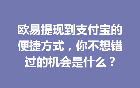 欧易提现到支付宝的便捷方式,你不想错过的机会是什么? 欧易提现到支付宝的便捷方式,你不想错过的机会是什么?