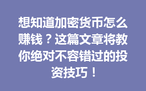 想知道加密货币怎么赚钱?这篇文章将教你绝对不容错过的投资技巧! 想知道加密货币怎么赚钱?这篇文章将教你绝对不容错过的投资技巧!
