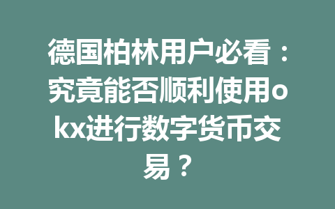 德国柏林用户必看：究竟能否顺利使用okx进行数字货币交易？
