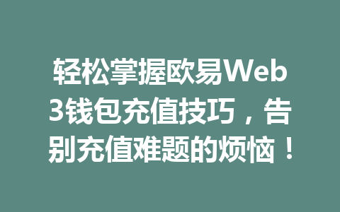 轻松掌握欧易Web3钱包充值技巧，告别充值难题的烦恼！