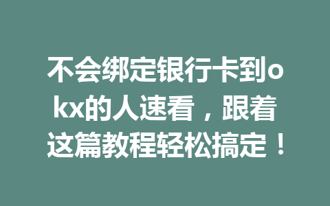 不会绑定银行卡到okx的人速看,跟着这篇教程轻松搞定! 不会绑定银行卡到okx的人速看,跟着这篇教程轻松搞定!