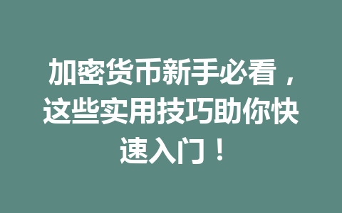 加密货币新手必看，这些实用技巧助你快速入门！