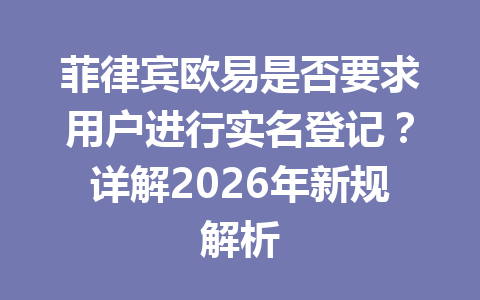 菲律宾欧易是否要求用户进行实名登记？详解2026年新规解析