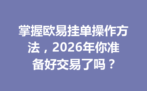 掌握欧易挂单操作方法，2026年你准备好交易了吗？