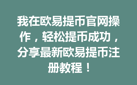 我在欧易提币官网操作，轻松提币成功，分享最新欧易提币注册教程！