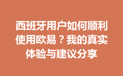 西班牙用户如何顺利使用欧易？我的真实体验与建议分享