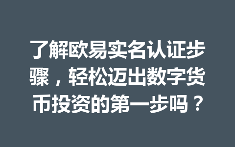 了解欧易实名认证步骤,轻松迈出数字货币投资的第一步吗? 了解欧易实名认证步骤,轻松迈出数字货币投资的第一步吗?