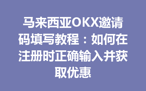 马来西亚OKX邀请码填写教程：如何在注册时正确输入并获取优惠