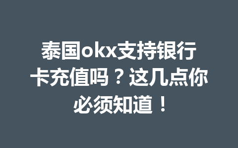 泰国okx支持银行卡充值吗？这几点你必须知道！