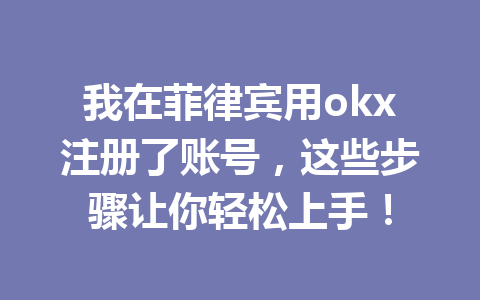 我在菲律宾用okx注册了账号，这些步骤让你轻松上手！