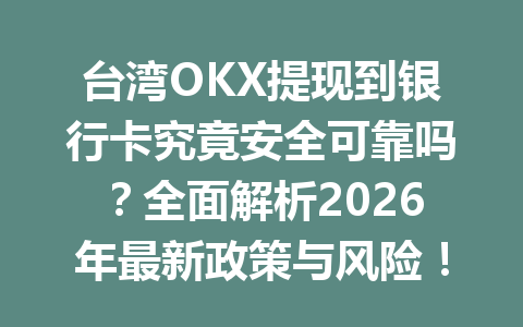 台湾OKX提现到银行卡究竟安全可靠吗？全面解析2026年最新政策与风险！
