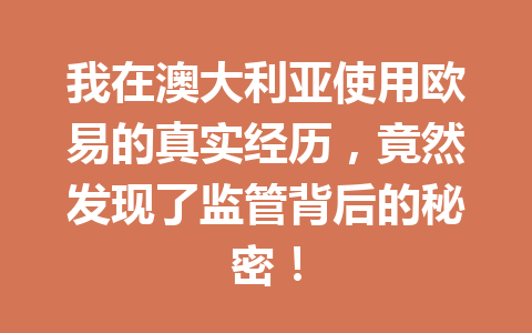 我在澳大利亚使用欧易的真实经历,竟然发现了监管背后的秘密! 我在澳大利亚使用欧易的真实经历,竟然发现了监管背后的秘密!