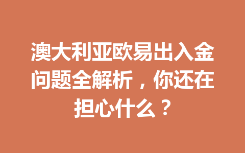 澳大利亚欧易出入金问题全解析,你还在担心什么? 澳大利亚欧易出入金问题全解析,你还在担心什么?