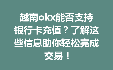越南okx能否支持银行卡充值?了解这些信息助你轻松完成交易! 越南okx能否支持银行卡充值?了解这些信息助你轻松完成交易!