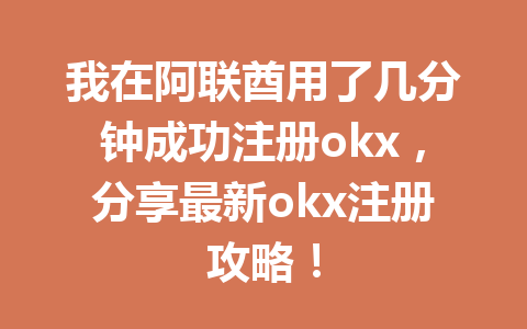 我在阿联酋用了几分钟成功注册okx,分享最新okx注册攻略! 我在阿联酋用了几分钟成功注册okx,分享最新okx注册攻略!