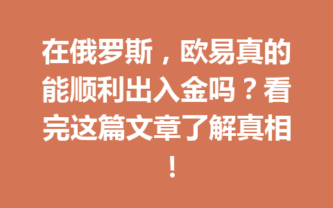 在俄罗斯，欧易真的能顺利出入金吗？看完这篇文章了解真相！