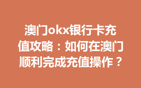 澳门okx银行卡充值攻略：如何在澳门顺利完成充值操作？
