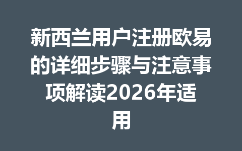 新西兰用户注册欧易的详细步骤与注意事项解读2026年适用