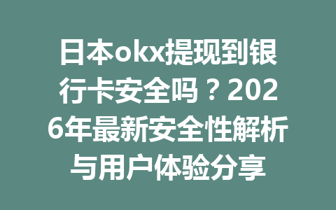 日本okx提现到银行卡安全吗？2026年最新安全性解析与用户体验分享