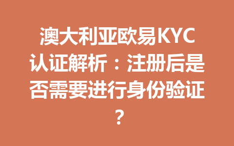 澳大利亚欧易KYC认证解析：注册后是否需要进行身份验证？