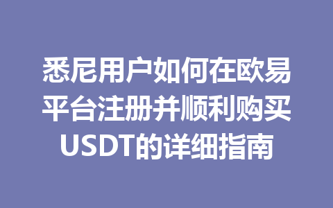 悉尼用户如何在欧易平台注册并顺利购买USDT的详细指南 悉尼用户如何在欧易平台注册并顺利购买USDT的详细指南
