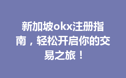 新加坡okx注册指南，轻松开启你的交易之旅！