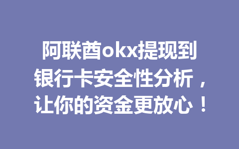 阿联酋okx提现到银行卡安全性分析,让你的资金更放心! 阿联酋okx提现到银行卡安全性分析,让你的资金更放心!