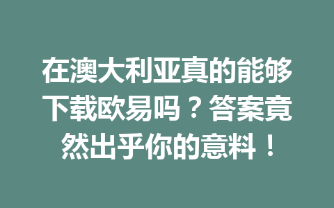 在澳大利亚真的能够下载欧易吗?答案竟然出乎你的意料! 在澳大利亚真的能够下载欧易吗?答案竟然出乎你的意料!
