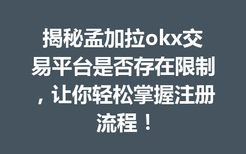 揭秘孟加拉okx交易平台是否存在限制，让你轻松掌握注册流程！