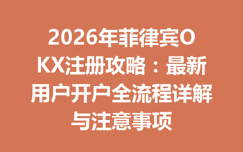 2026年菲律宾OKX注册攻略：最新用户开户全流程详解与注意事项