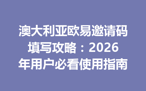 澳大利亚欧易邀请码填写攻略：2026年用户必看使用指南