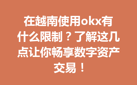 在越南使用okx有什么限制？了解这几点让你畅享数字资产交易！