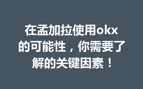 在孟加拉使用okx的可能性，你需要了解的关键因素！