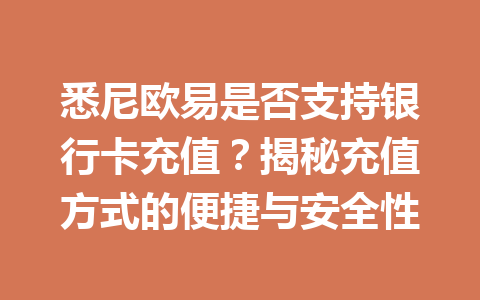 悉尼欧易是否支持银行卡充值?揭秘充值方式的便捷与安全性 悉尼欧易是否支持银行卡充值?揭秘充值方式的便捷与安全性