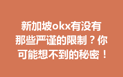新加坡okx有没有那些严谨的限制？你可能想不到的秘密！