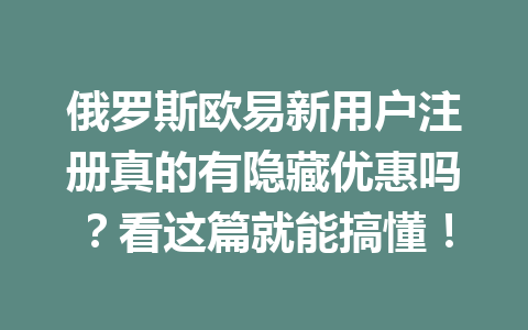 俄罗斯欧易新用户注册真的有隐藏优惠吗?看这篇就能搞懂! 俄罗斯欧易新用户注册真的有隐藏优惠吗?看这篇就能搞懂!