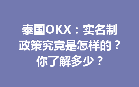 泰国OKX：实名制政策究竟是怎样的？你了解多少？
