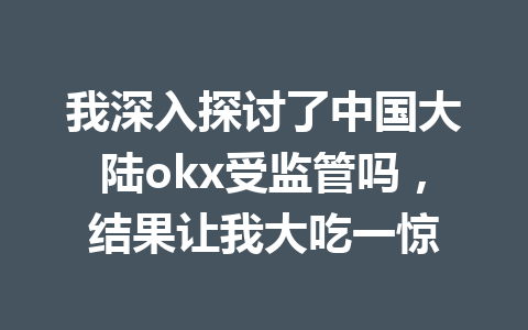 我深入探讨了中国大陆okx受监管吗，结果让我大吃一惊