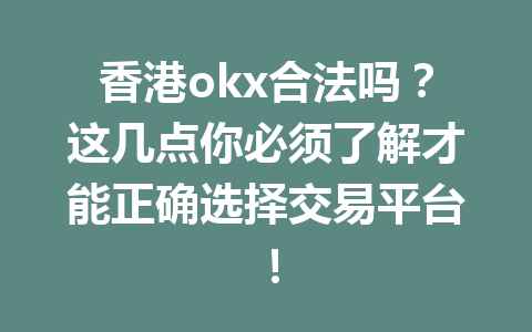 香港okx合法吗？这几点你必须了解才能正确选择交易平台！