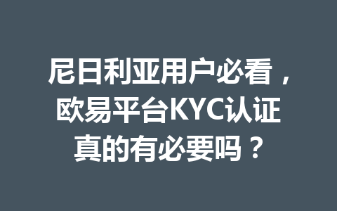 尼日利亚用户必看，欧易平台KYC认证真的有必要吗？