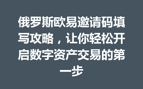 俄罗斯欧易邀请码填写攻略，让你轻松开启数字资产交易的第一步