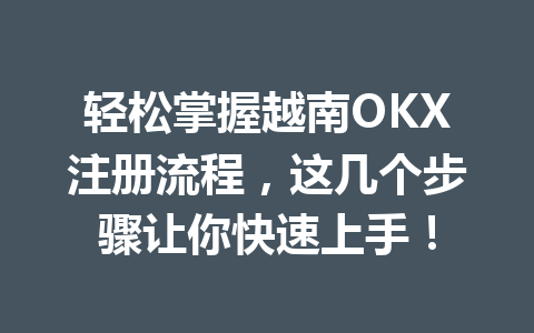轻松掌握越南OKX注册流程，这几个步骤让你快速上手！