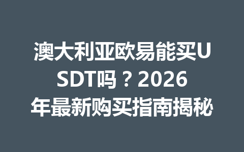 澳大利亚欧易能买USDT吗？2026年最新购买指南揭秘