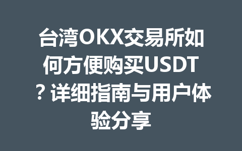 台湾OKX交易所如何方便购买USDT？详细指南与用户体验分享
