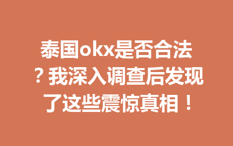 泰国okx是否合法？我深入调查后发现了这些震惊真相！